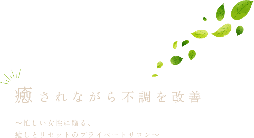 癒されながら不調を改善 ～忙しい女性に贈る、癒しとリセットのプライベートサロン～